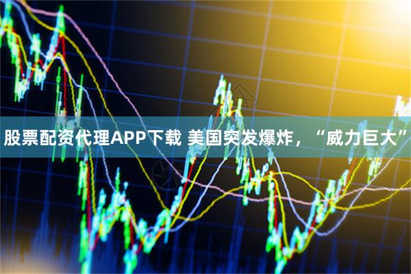 股票配资代理APP下载 美国突发爆炸，“威力巨大”