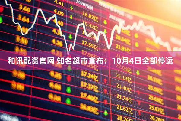 和讯配资官网 知名超市宣布：10月4日全部停运