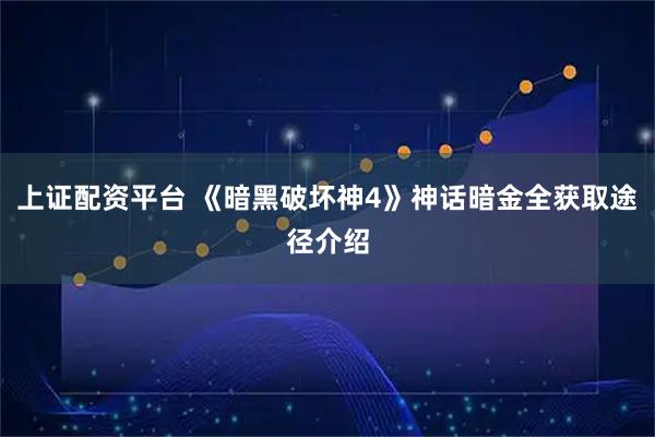 上证配资平台 《暗黑破坏神4》神话暗金全获取途径介绍
