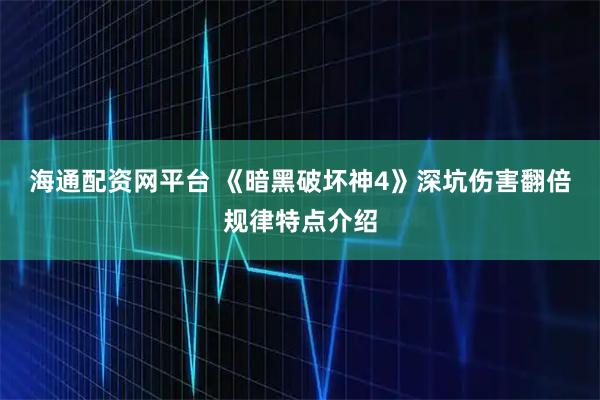 海通配资网平台 《暗黑破坏神4》深坑伤害翻倍规律特点介绍