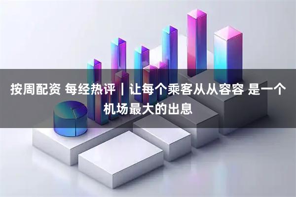 按周配资 每经热评｜让每个乘客从从容容 是一个机场最大的出息